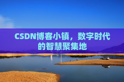 CSDN博客小镇，数字时代的智慧聚集地
